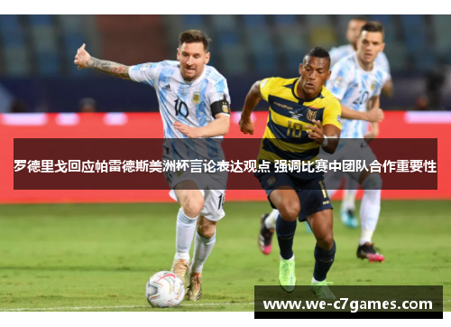 罗德里戈回应帕雷德斯美洲杯言论表达观点 强调比赛中团队合作重要性