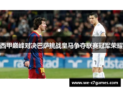 西甲巅峰对决巴萨挑战皇马争夺联赛冠军荣耀