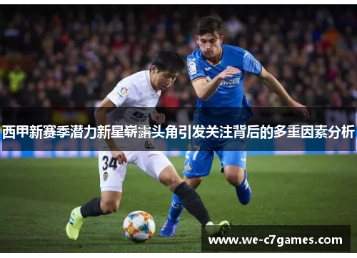 西甲新赛季潜力新星崭露头角引发关注背后的多重因素分析