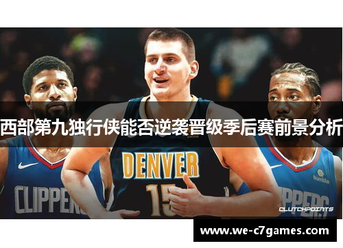 西部第九独行侠能否逆袭晋级季后赛前景分析 西部第九独行侠能否逆袭晋级季后赛前景分析