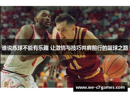 谁说练球不能有乐趣 让激情与技巧并肩前行的篮球之路