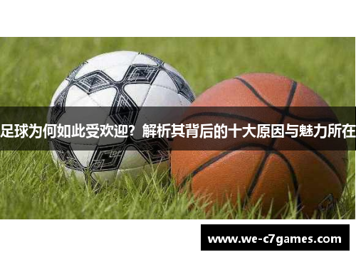 足球为何如此受欢迎?解析其背后的十大原因与魅力所在 足球为何如此受欢迎?解析其背后的十大原因与魅力所在
