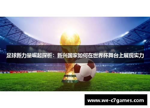 足球新力量崛起探析：新兴国家如何在世界杯舞台上展现实力