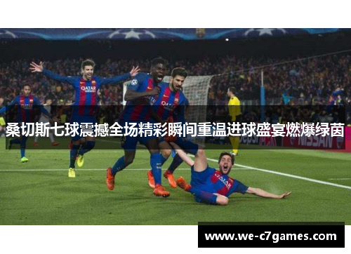 桑切斯七球震撼全场精彩瞬间重温进球盛宴燃爆绿茵