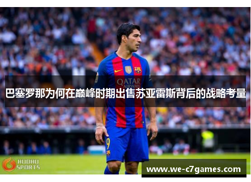 巴塞罗那为何在巅峰时期出售苏亚雷斯背后的战略考量