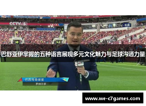 巴舒亚伊掌握的五种语言展现多元文化魅力与足球沟通力量