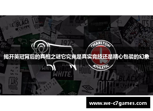揭开英冠背后的真相之谜它究竟是真实竞技还是精心包装的幻象