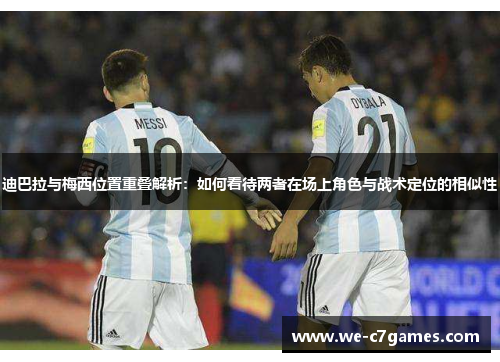 迪巴拉与梅西位置重叠解析：如何看待两者在场上角色与战术定位的相似性