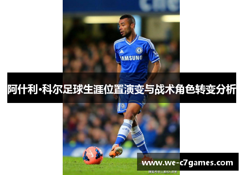 阿什利·科尔足球生涯位置演变与战术角色转变分析