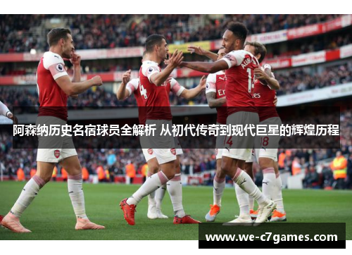阿森纳历史名宿球员全解析 从初代传奇到现代巨星的辉煌历程