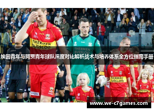 埃因青年与阿贾青年球队深度对比解析战术与培养体系全方位指南手册 埃因青年与阿贾青年球队深度对比解析战术与培养体系全方位指南手册