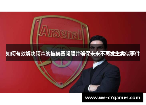 如何有效解决阿森纳被禁赛问题并确保未来不再发生类似事件 如何有效解决阿森纳被禁赛问题并确保未来不再发生类似事件