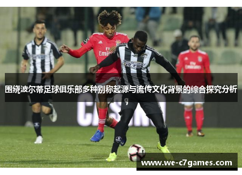 围绕波尔蒂足球俱乐部多种别称起源与流传文化背景的综合探究分析 围绕波尔蒂足球俱乐部多种别称起源与流传文化背景的综合探究分析