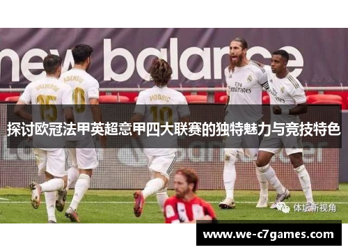 探讨欧冠法甲英超意甲四大联赛的独特魅力与竞技特色 探讨欧冠法甲英超意甲四大联赛的独特魅力与竞技特色