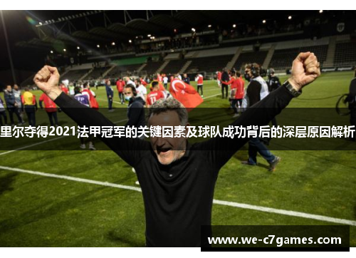里尔夺得2021法甲冠军的关键因素及球队成功背后的深层原因解析 里尔夺得2021法甲冠军的关键因素及球队成功背后的深层原因解析