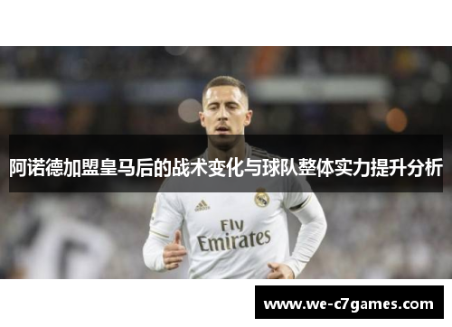 阿诺德加盟皇马后的战术变化与球队整体实力提升分析 阿诺德加盟皇马后的战术变化与球队整体实力提升分析