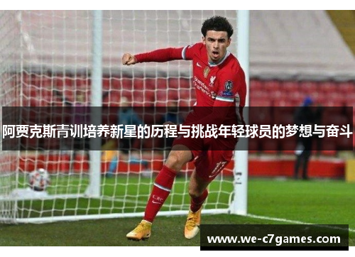 阿贾克斯青训培养新星的历程与挑战年轻球员的梦想与奋斗 阿贾克斯青训培养新星的历程与挑战年轻球员的梦想与奋斗