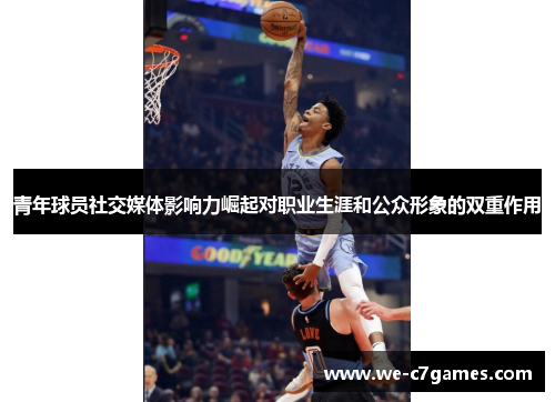 青年球员社交媒体影响力崛起对职业生涯和公众形象的双重作用 青年球员社交媒体影响力崛起对职业生涯和公众形象的双重作用