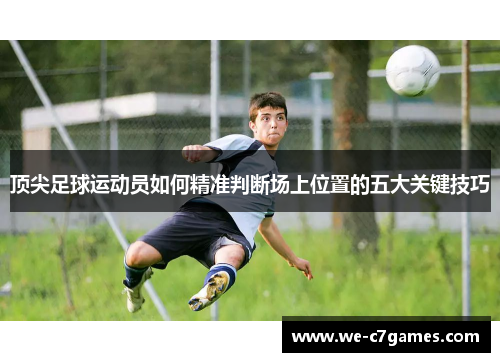 顶尖足球运动员如何精准判断场上位置的五大关键技巧