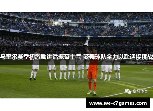 马奎尔赛季初激励讲话振奋士气 鼓舞球队全力以赴迎接挑战