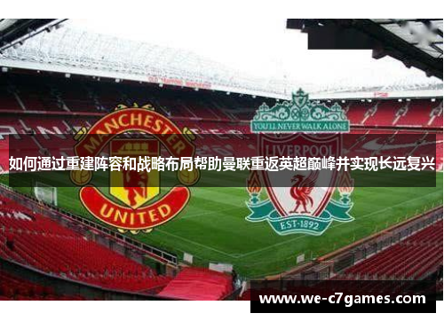 如何通过重建阵容和战略布局帮助曼联重返英超巅峰并实现长远复兴