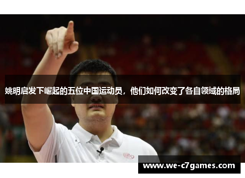 姚明启发下崛起的五位中国运动员，他们如何改变了各自领域的格局