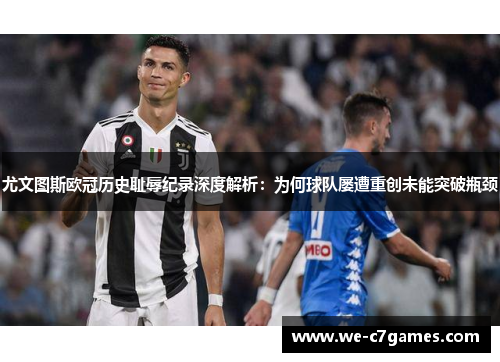 尤文图斯欧冠历史耻辱纪录深度解析：为何球队屡遭重创未能突破瓶颈