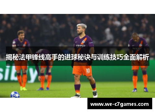 揭秘法甲锋线高手的进球秘诀与训练技巧全面解析