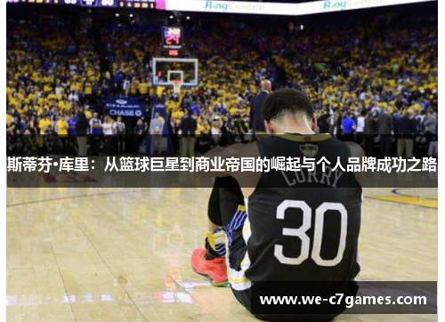 斯蒂芬·库里:从篮球巨星到商业帝国的崛起与个人品牌成功之路 斯蒂芬·库里:从篮球巨星到商业帝国的崛起与个人品牌成功之路