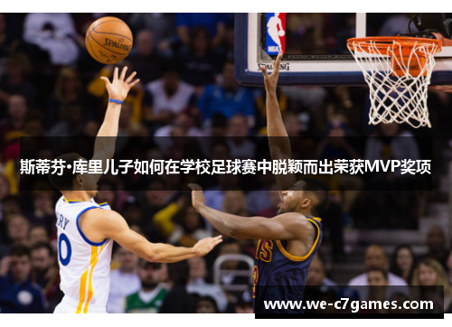 斯蒂芬·库里儿子如何在学校足球赛中脱颖而出荣获MVP奖项