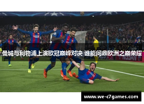 曼城与利物浦上演欧冠巅峰对决 谁能问鼎欧洲之巅荣耀