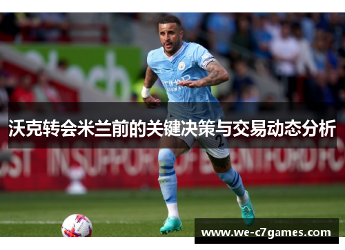 沃克转会米兰前的关键决策与交易动态分析
