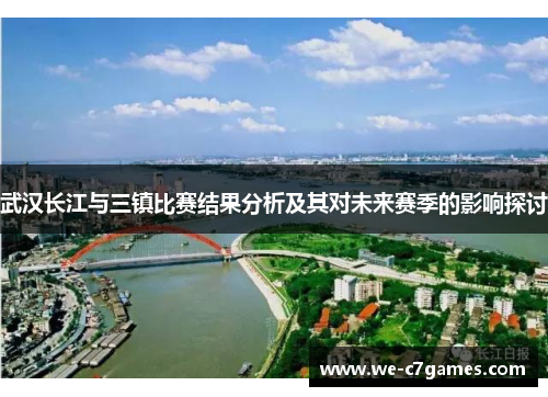 武汉长江与三镇比赛结果分析及其对未来赛季的影响探讨