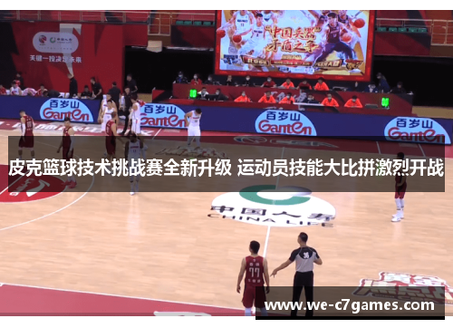 皮克篮球技术挑战赛全新升级 运动员技能大比拼激烈开战