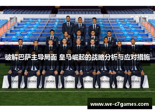 破解巴萨主导局面 皇马崛起的战略分析与应对措施