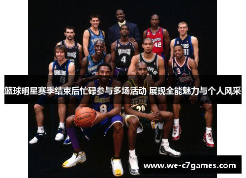 篮球明星赛季结束后忙碌参与多场活动 展现全能魅力与个人风采
