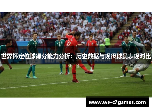 世界杯定位球得分能力分析：历史数据与现役球员表现对比