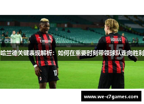 哈兰德关键表现解析：如何在重要时刻带领球队走向胜利