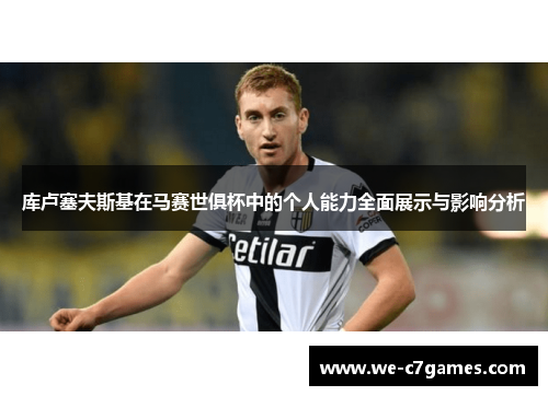 库卢塞夫斯基在马赛世俱杯中的个人能力全面展示与影响分析