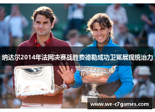 纳达尔2014年法网决赛战胜费德勒成功卫冕展现统治力