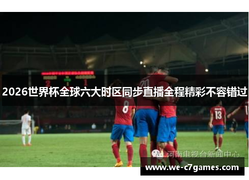 2026世界杯全球六大时区同步直播全程精彩不容错过