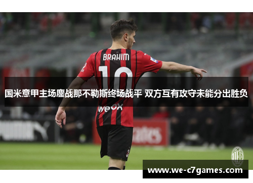 国米意甲主场鏖战那不勒斯终场战平 双方互有攻守未能分出胜负 国米意甲主场鏖战那不勒斯终场战平 双方互有攻守未能分出胜负