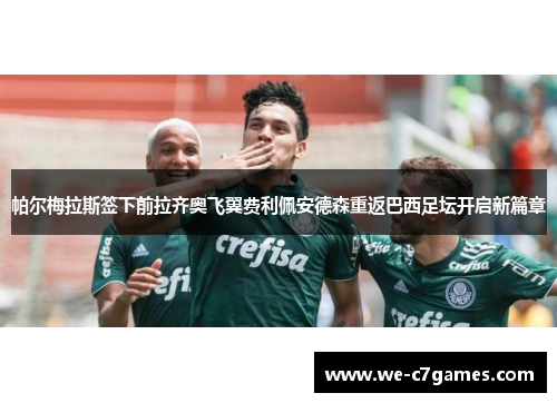帕尔梅拉斯签下前拉齐奥飞翼费利佩安德森重返巴西足坛开启新篇章