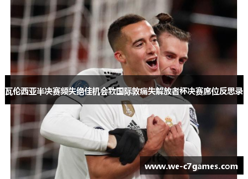 瓦伦西亚半决赛频失绝佳机会致国际敦痛失解放者杯决赛席位反思录 瓦伦西亚半决赛频失绝佳机会致国际敦痛失解放者杯决赛席位反思录