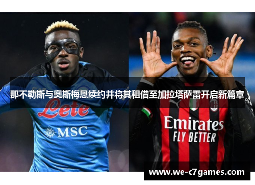 那不勒斯与奥斯梅恩续约并将其租借至加拉塔萨雷开启新篇章