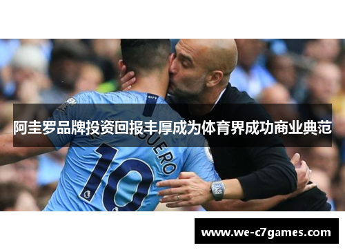 阿圭罗品牌投资回报丰厚成为体育界成功商业典范