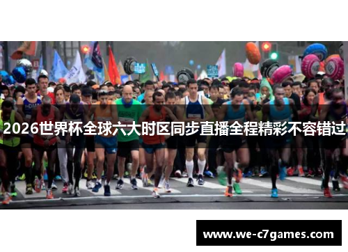 2026世界杯全球六大时区同步直播全程精彩不容错过