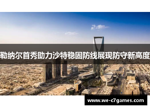 勒纳尔首秀助力沙特稳固防线展现防守新高度
