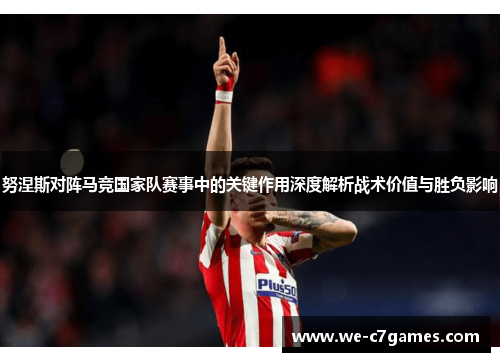 努涅斯对阵马竞国家队赛事中的关键作用深度解析战术价值与胜负影响